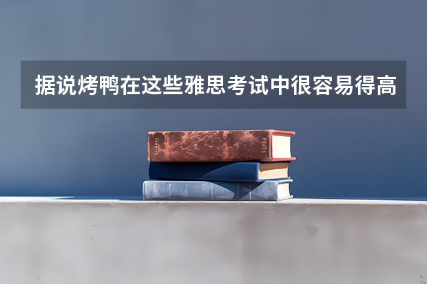 据说烤鸭在这些雅思考试中很容易得高分。 雅思考试的时间安排，雅思考试的时间安排与流程