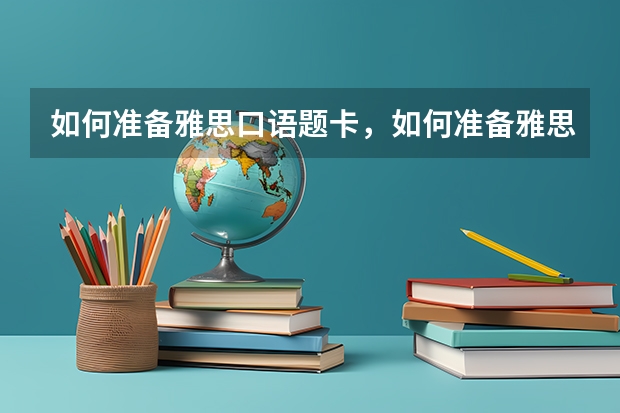 如何准备雅思口语题卡，如何准备雅思考试听力 雅思考试报告单丢了怎么办