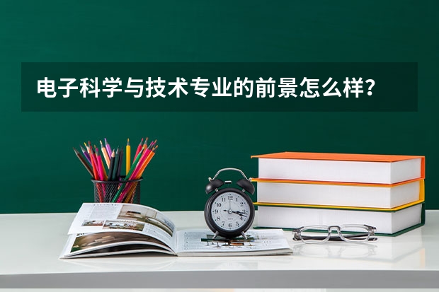 电子科学与技术专业的前景怎么样？