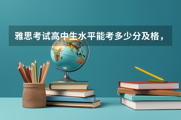 雅思考试高中生水平能考多少分及格，高中生雅思可以考多少分 以及托福GRE考试恢复部分考点托福雅思考试最新报名消息。
