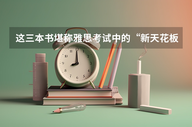 这三本书堪称雅思考试中的“新天花板”。 雅思考试分为几项，雅思考试分为几种