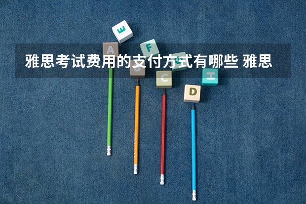 雅思考试费用的支付方式有哪些 雅思考试期间，我在考场上被考官PUA
