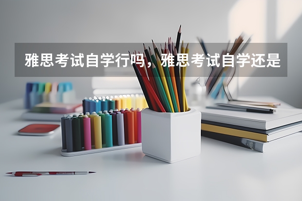 雅思考试自学行吗，雅思考试自学还是参加培训班好 9分是雅思推荐的最佳选择~雅思考试官方指南