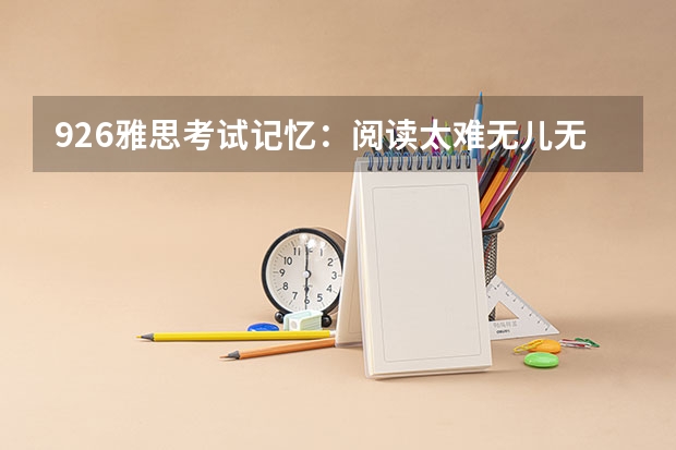 9.26雅思考试记忆：阅读太难无儿无女 雅思指标在家雅思考试流程