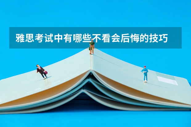 雅思考试中有哪些不看会后悔的技巧 参加雅思考试后，我被排在语言考试鄙视链的最底端。