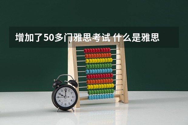 增加了50多门雅思考试 什么是雅思考试