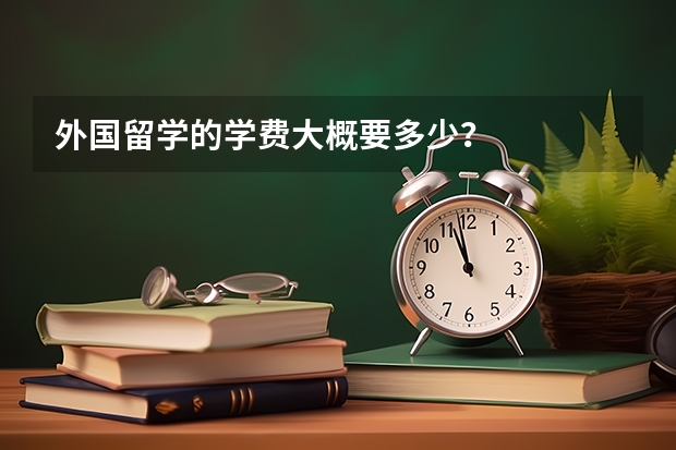 外国留学的学费大概要多少？