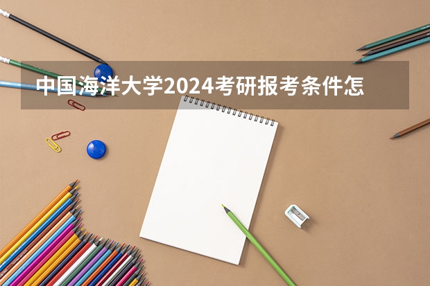 中国海洋大学2024考研报考条件怎么查？