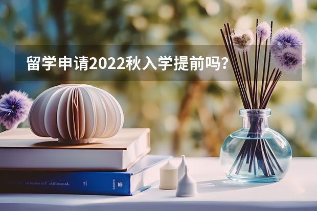 留学申请2022秋入学提前吗？