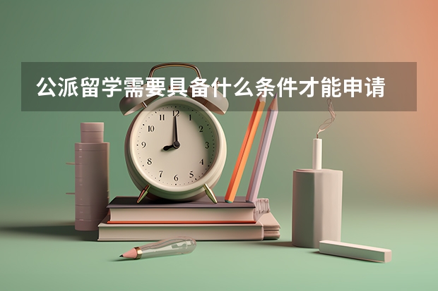 公派留学需要具备什么条件才能申请