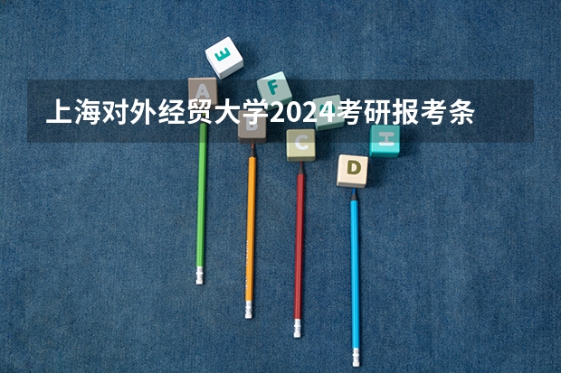 上海对外经贸大学2024考研报考条件怎么查？