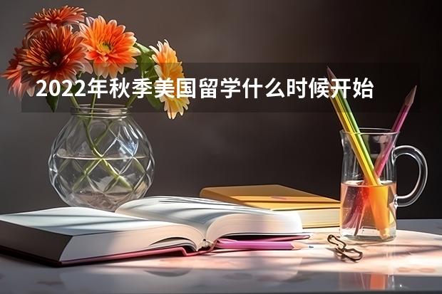 2022年秋季美国留学什么时候开始申请