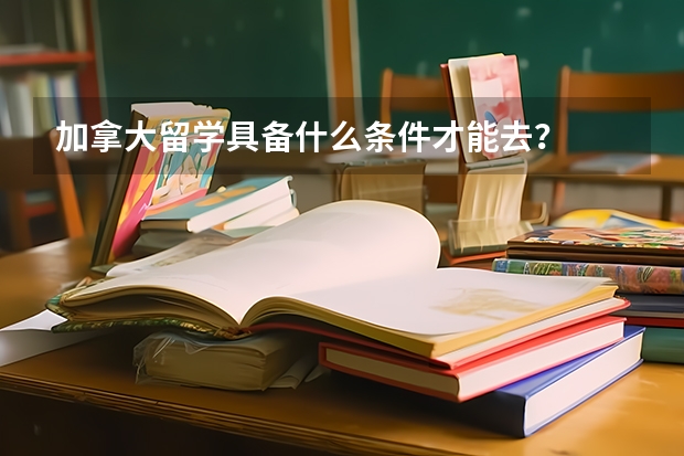 加拿大留学具备什么条件才能去？