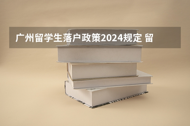 广州留学生落户政策2024规定 留学生回国就业政策