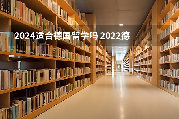 2024适合德国留学吗 2022德国留学申请条件硕士要求一览表