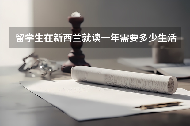留学生在新西兰就读一年需要多少生活费