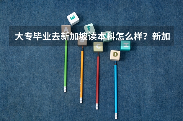 大专毕业去新加坡读本科怎么样？新加坡留学专升本专业推荐有什么？