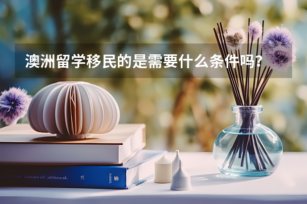 澳洲留学移民的是需要什么条件吗？