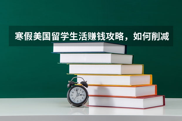 寒假美国留学生活赚钱攻略，如何削减开支，有哪些留学赚钱方法？