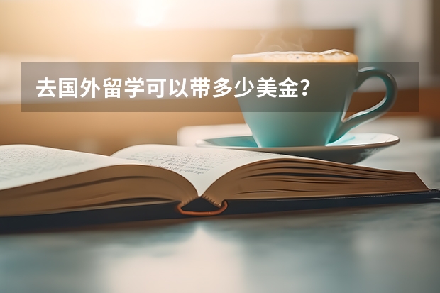 去国外留学可以带多少美金？