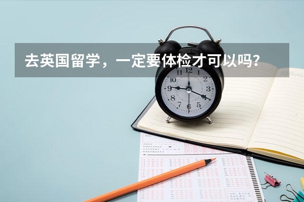 去英国留学，一定要体检才可以吗？