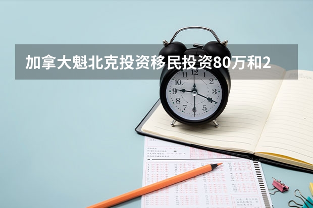 加拿大魁北克投资移民投资80万和22万哪个划算