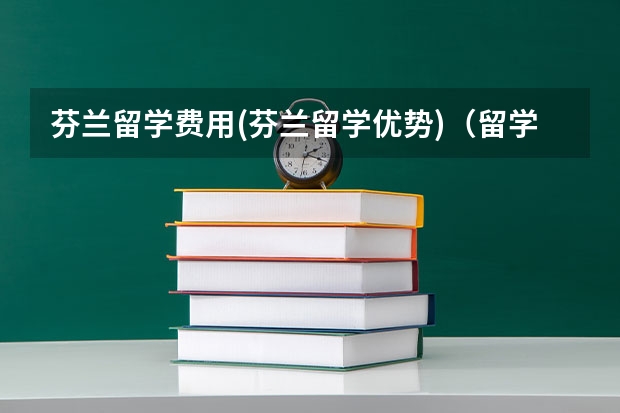 芬兰留学费用(芬兰留学优势)（留学 芬兰）