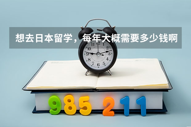 想去日本留学，每年大概需要多少钱啊？