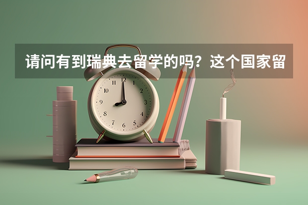 请问有到瑞典去留学的吗？这个国家留学读硕，有哪些要求？移民方便吗？