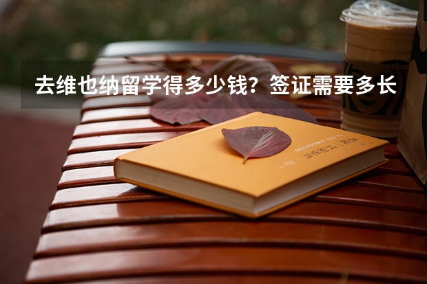去维也纳留学得多少钱？签证需要多长时间？那边什么学校好？到那边消费怎么样？