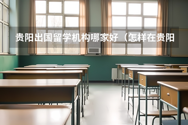 贵阳出国留学机构哪家好（怎样在贵阳市办理去韩国留学的护照?）