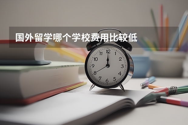 国外留学哪个学校费用比较低