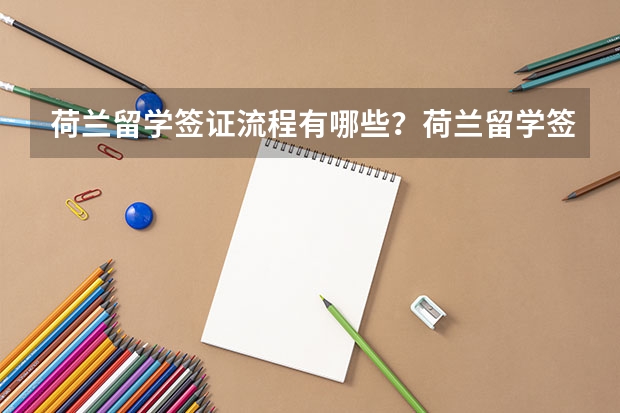 荷兰留学签证流程有哪些？荷兰留学签证周期是多久？