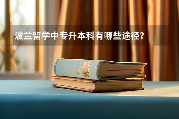 波兰留学中专升本科有哪些途径？