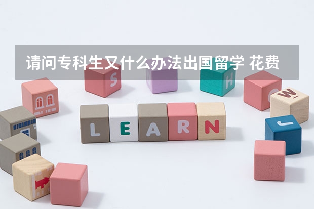 请问专科生又什么办法出国留学 花费的时间短且费用也不太高 去哪个国家好呢