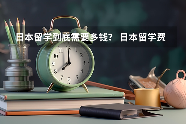 日本留学到底需要多钱？ 日本留学费用详情