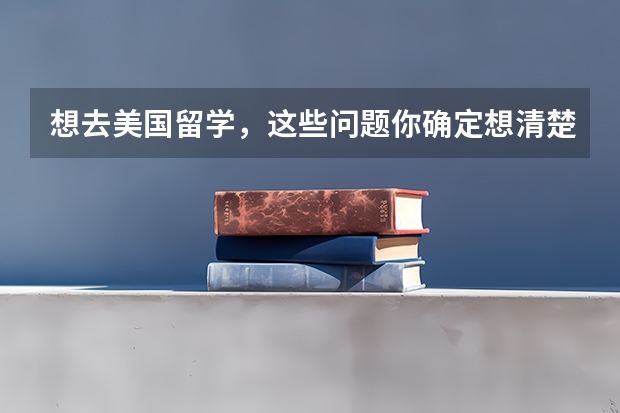 想去美国留学，这些问题你确定想清楚了吗