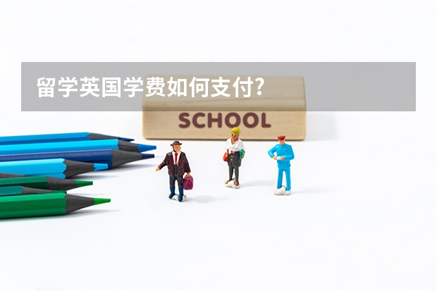 留学英国学费如何支付?