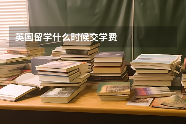 英国留学什么时候交学费