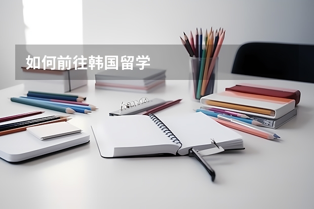如何前往韩国留学