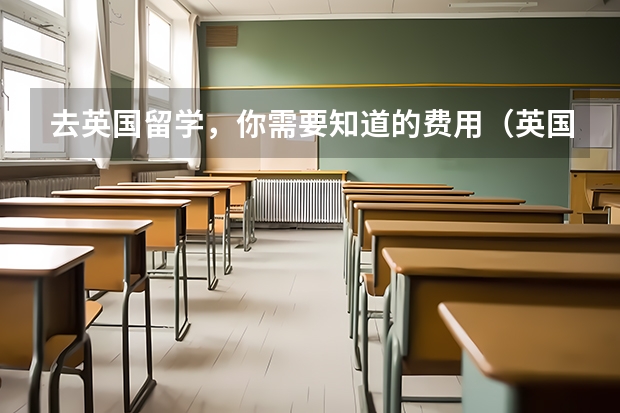 去英国留学，你需要知道的费用（英国研究生留学费用）