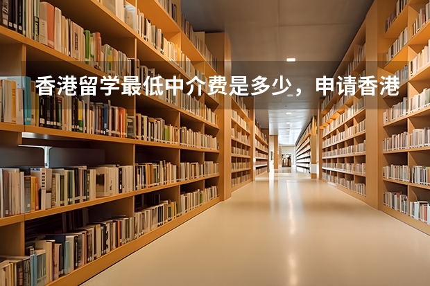 香港留学最低中介费是多少，申请香港大学一共要多少钱