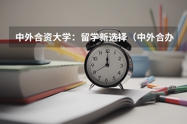 中外合资大学：留学新选择（中外合办大学费用）