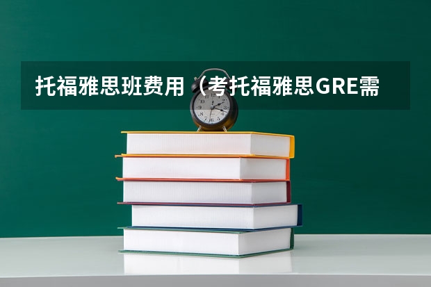 托福雅思班费用（考托福雅思GRE需要好多钱？）