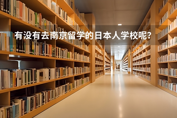 有没有去南京留学的日本人学校呢？