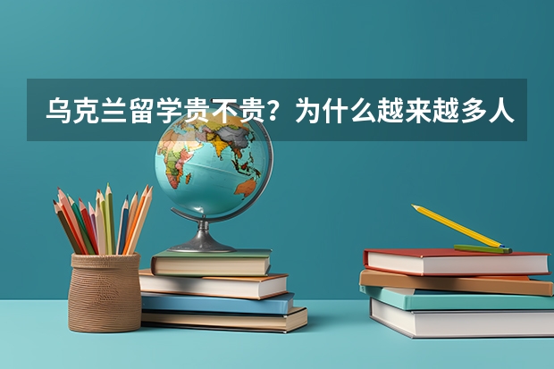 乌克兰留学贵不贵？为什么越来越多人选择去乌克兰留学？