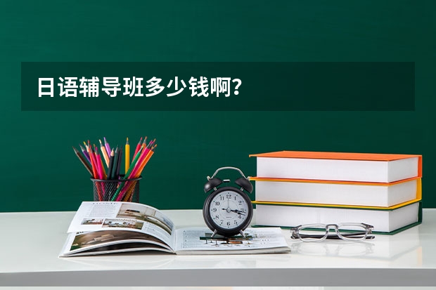 日语辅导班多少钱啊？