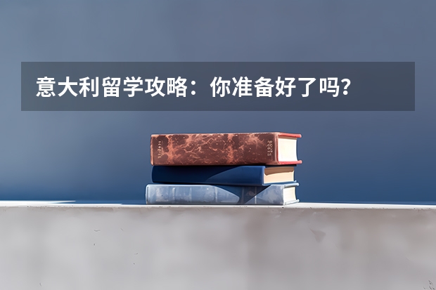 意大利留学攻略：你准备好了吗？