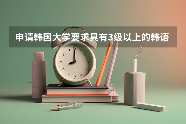 申请韩国大学要求具有3级以上的韩语水平，韩国留学有哪些性价比高的途径？