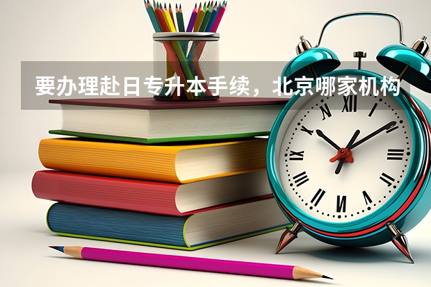 要办理赴日专升本手续，北京哪家机构好？日本都有什么出名的公立大学？